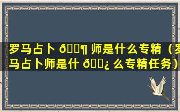 罗马占卜 🐶 师是什么专精（罗马占卜师是什 🌿 么专精任务）